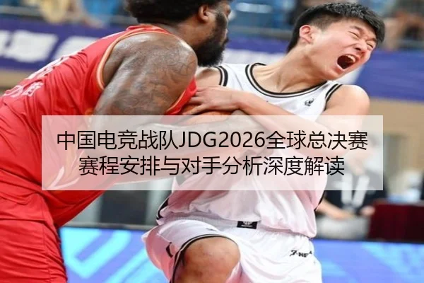 中国电竞战队JDG2026全球总决赛赛程安排与对手分析深度解读