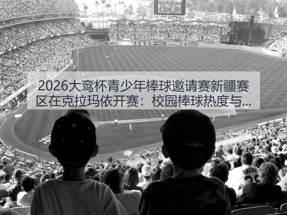 2026大鸾杯青少年棒球邀请赛新疆赛区在克拉玛依开赛:校园棒球热度与城市体育新观察